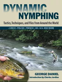 Dynamic Nymphing: Tactics, Techniques, and Flies from Around the World by George Daniel